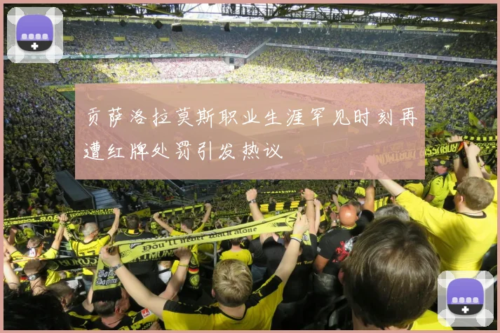 贡萨洛拉莫斯职业生涯罕见时刻再遭红牌处罚引发热议