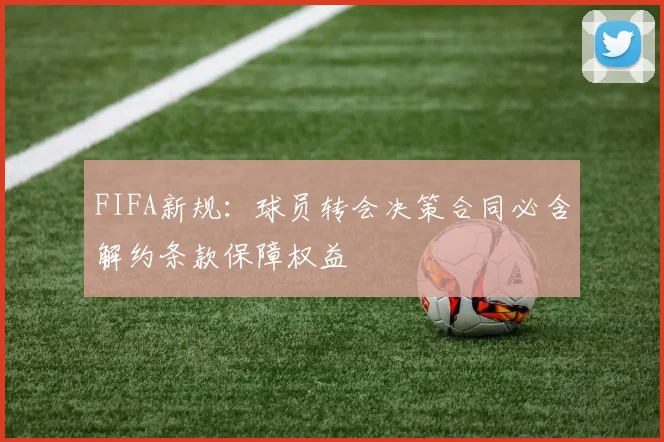 FIFA新规：球员转会决策合同必含解约条款保障权益