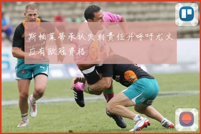 斯帕莱蒂承认失利责任并呼吁尤文应有欧冠资格