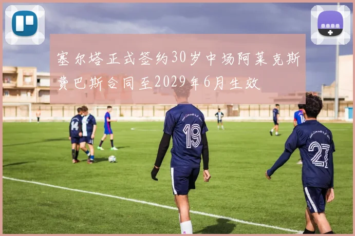 塞尔塔正式签约30岁中场阿莱克斯费巴斯合同至2029年6月生效