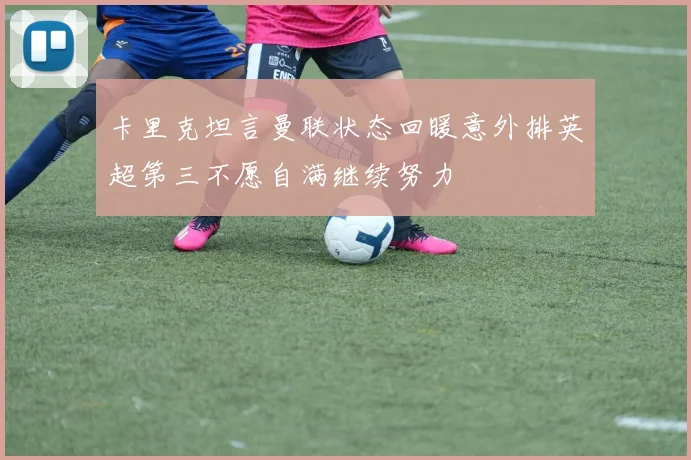 卡里克坦言曼联状态回暖意外排英超第三不愿自满继续努力