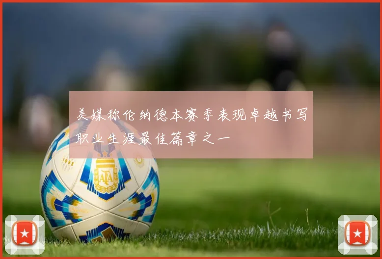 美媒称伦纳德本赛季表现卓越书写职业生涯最佳篇章之一
