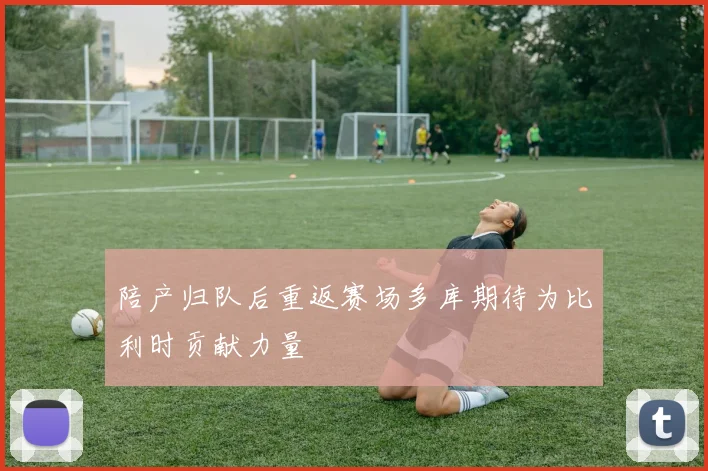 陪产归队后重返赛场多库期待为比利时贡献力量