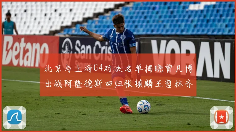 北京与上海G4对决名单揭晓曾凡博出战阿隆德斯回归张镇麟王哲林齐上阵