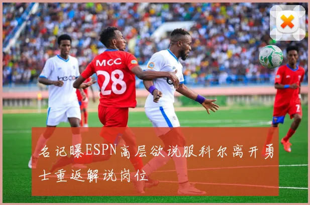名记曝ESPN高层欲说服科尔离开勇士重返解说岗位